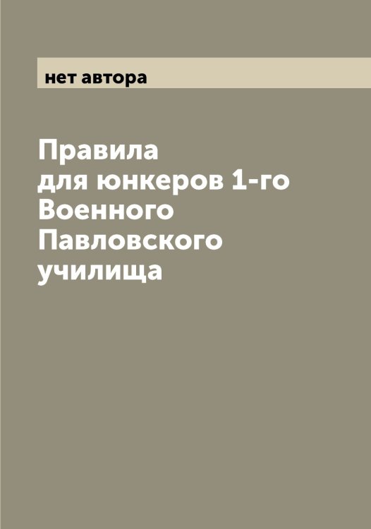 Обложка книги «Правила для юнкеров 1-го Военного Павловского училища» — нет автора, ISBN 9785521270392