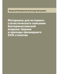 Материалы для историко-статистического описания Екатеринославской епархии: Церкви и приходы прошедшего XVIII столетия