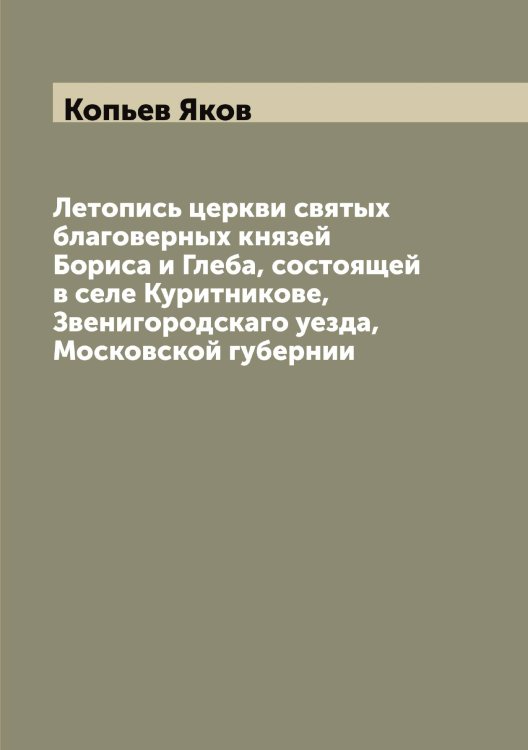 Обложка книги «Летопись церкви святых благоверных князей Бориса и Глеба, состоящей в селе Куритникове, Звенигородскаго уезда, Московской губернии» — Копьев Яков, ISBN 9785519902816