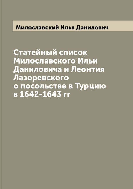 Обложка книги «Статейный список Милославского Ильи Даниловича и Леонтия Лазоревского о посольстве в Турцию в 1642-1643 гг» — Милославский Илья Данилович, ISBN 9785519965576