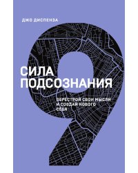 Сила подсознания. Перестрой свои мысли и создай нового себя (9 книга серии)