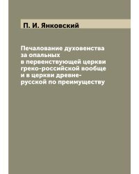 Печалование духовенства за опальных в первенствующей церкви греко-российской вообще и в церкви древне-русской по преимуществу
