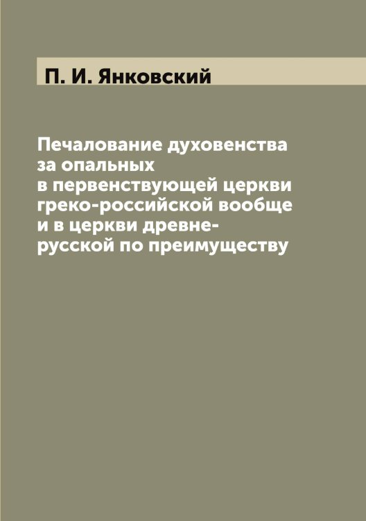 Обложка книги «Печалование духовенства за опальных в первенствующей церкви греко-российской вообще и в церкви древне-русской по преимуществу» — П. И. Янковский, ISBN 9785521397501