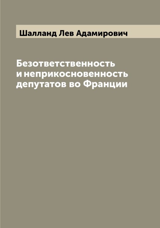 Обложка книги «Безответственность и неприкосновенность депутатов во Франции» — Шалланд Лев Адамирович, ISBN 9785521306138
