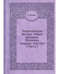 Теоретическая физика. Общая механика. Механика твердого тела Том 2 Часть 1