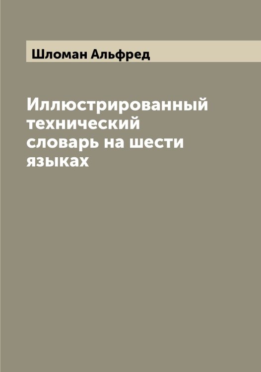 Обложка книги «Иллюстрированный технический словарь на шести языках» — Шломан Альфред, ISBN 9785521313174