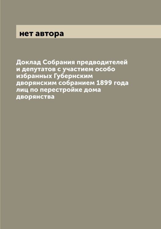 Доклад Собрания предводителей и депутатов с участием особо избранных Губернским дворянским собранием 1899 года лиц по перестройке дома дворянства Обложка книги «Доклад Собрания предводителей и депутатов с участием особо избранных Губернским дворянским собранием 1899 года лиц по перестройке дома дворянства» — нет автора, ISBN 9785521279241