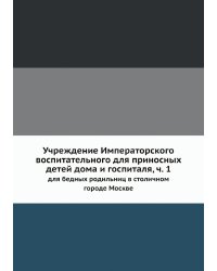 Учреждение Императорского воспитательного для приносных детей дома и госпиталя, ч. 1