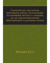 Самоучитель, или полная российская азбука, составленная по новейшей методе и с новыми, до сих пор неизвестными облегчениями к изучению чтения