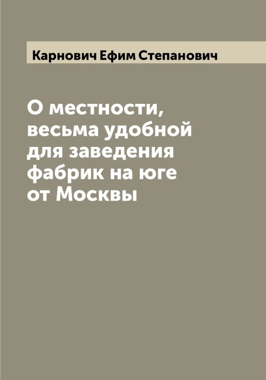 Обложка книги «О местности, весьма удобной для заведения фабрик на юге от Москвы» — Карнович Ефим Степанович, ISBN 9785519884846