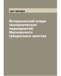 Исторический очерк экономических мероприятий Московского губернского земства