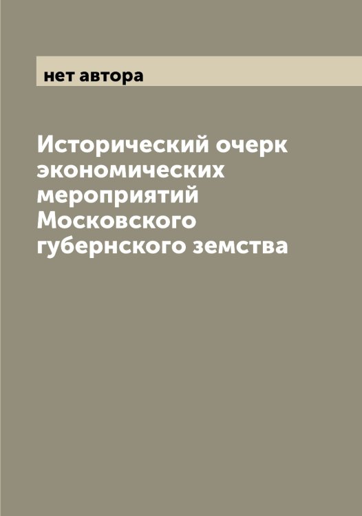 Обложка книги «Исторический очерк экономических мероприятий Московского губернского земства» — нет автора, ISBN 9785519978835