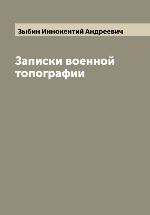 Обложка книги «Записки военной топографии» — Зыбин Иннокентий Андреевич, ISBN 9785519864510