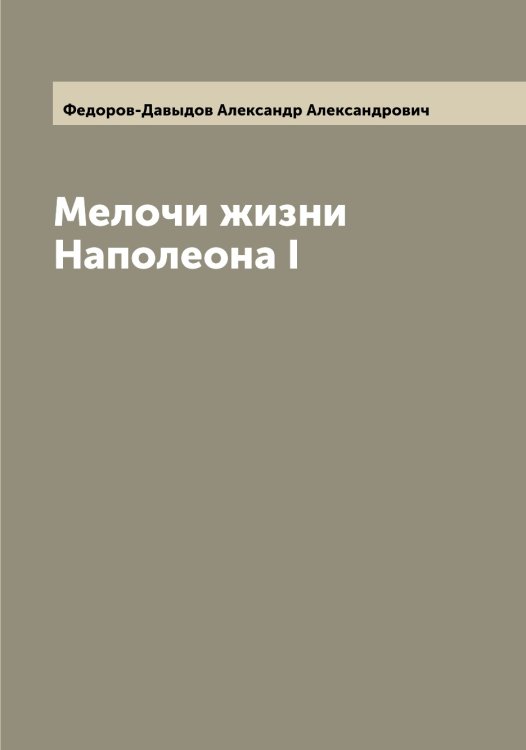 Обложка книги «Мелочи жизни Наполеона I» — Федоров-Давыдов Александр Александрович, ISBN 9785519788489