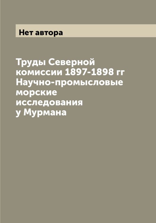 Обложка книги «Труды Северной комиссии 1897-1898 гг Научно-промысловые морские исследования у Мурмана» — Нет автора, ISBN 9785519900102