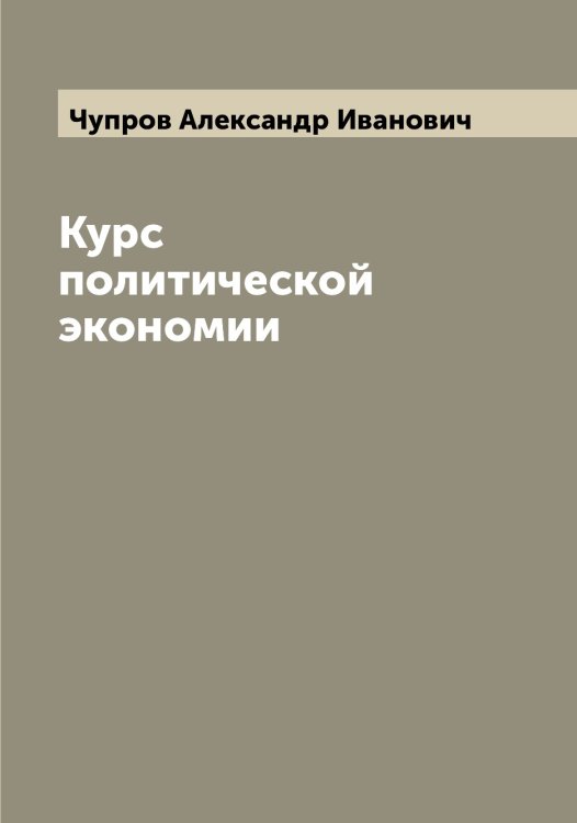 Обложка книги «Курс политической экономии» — Чупров Александр Иванович, ISBN 9785521305261