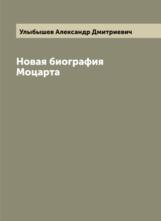 Новая биография Моцарта Обложка книги «Новая биография Моцарта» — Улыбышев Александр Дмитриевич, ISBN 9785519782302