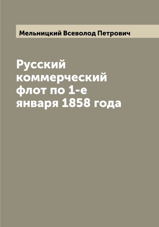 Русский коммерческий флот по 1-е января 1858 года Обложка книги «Русский коммерческий флот по 1-е января 1858 года» — Мельницкий Всеволод Петрович, ISBN 9785519961660