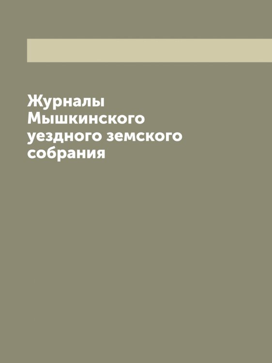 Обложка книги «Журналы Мышкинского уездного земского собрания» — нет автора, ISBN 9785519983310