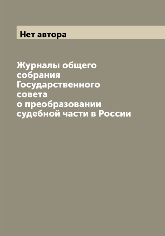 Обложка книги «Журналы общего собрания Государственного совета о преобразовании судебной части в России» — Нет автора, ISBN 9785519819138