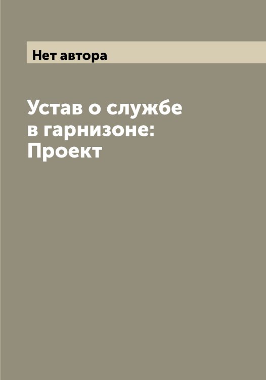 Обложка книги «Устав о службе в гарнизоне: Проект» — Нет автора, ISBN 9785519816083