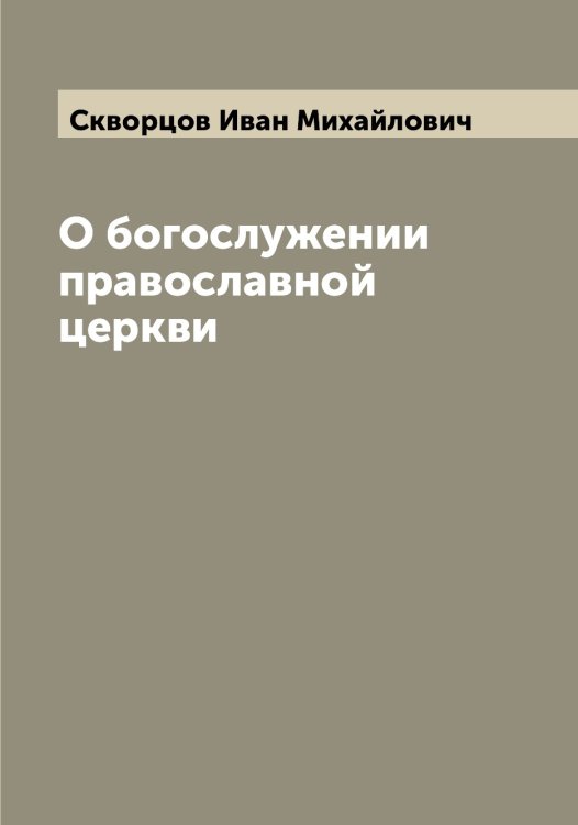 Обложка книги «О богослужении православной церкви» — Скворцов Иван Михайлович, ISBN 9785519737890