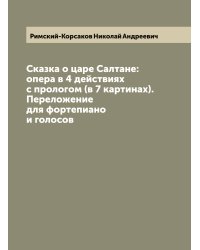 Сказка о царе Салтане: опера в 4 действиях с прологом (в 7 картинах). Переложение для фортепиано и голосов