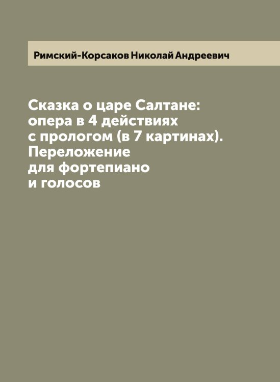 Обложка книги «Сказка о царе Салтане: опера в 4 действиях с прологом (в 7 картинах). Переложение для фортепиано и голосов» — Римский-Корсаков Николай Андреевич, ISBN 9785519807548