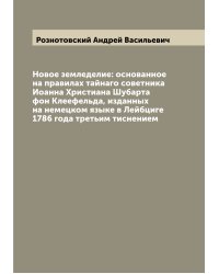 Новое земледелие: основанное на правилах тайнаго советника Иоанна Христиана Шубарта фон Клеефельда, изданных на немецком языке в Лейбциге 1786 года третьим тиснением