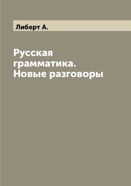 Обложка книги «Русская грамматика. Новые разговоры» — Либерт А., ISBN 9785519933698
