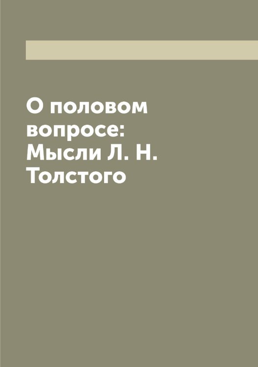 О половом вопросе: Мысли Л. Н. Толстого Обложка книги «О половом вопросе: Мысли Л. Н. Толстого» — Толстой Лев Николаевич, ISBN 9785519771771