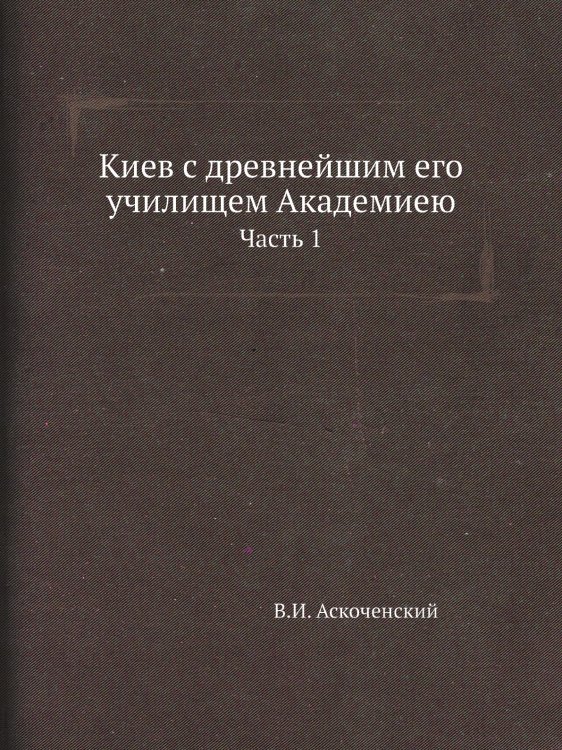 Киев с древнейшим его училищем Академиею