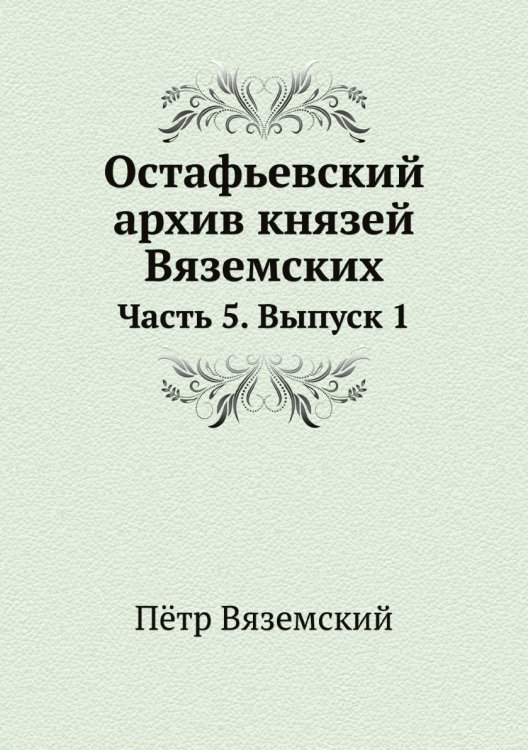 Обложка книги «Остафьевский архив князей Вяземских» — Пётр Вяземский, ISBN 9785519605724