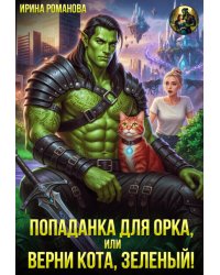 Попаданка для орка, или Верни кота, зеленый!