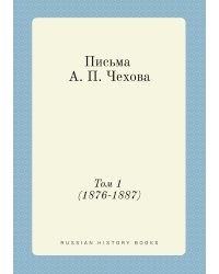 Письма А. П. Чехова. Том 1 (1876-1887)