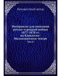 Материалы для описания русско-турецкой войны 1877-1878 гг. на Кавказско-Малоазиатском театре