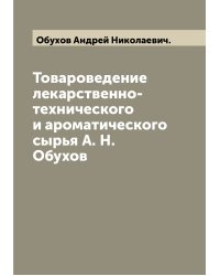 Товароведение лекарственно-технического и ароматического сырья А. Н. Обухов