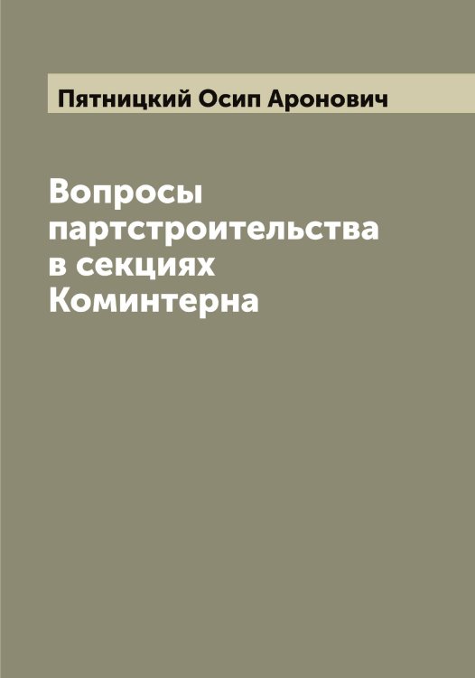 Обложка книги «Вопросы партстроительства в секциях Коминтерна» — Пятницкий Осип Аронович, ISBN 9785519801041