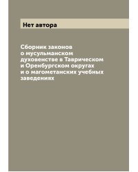 Сборник законов о мусульманском духовенстве в Таврическом и Оренбургском округах и о магометанских учебных заведениях