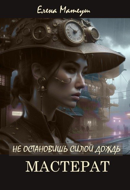 Обложка книги «Не остановишь силой дождь. Мастерат» — Елена Матеуш, ISBN 9785524014900