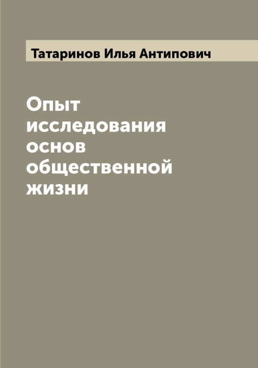 Обложка книги «Опыт исследования основ общественной жизни» — Татаринов Илья Антипович, ISBN 9785519763424