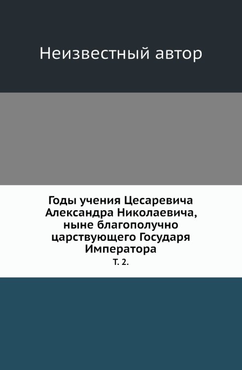 Годы учения Цесаревича Александра Николаевича, ныне благополучно царствующего Государя Императора.