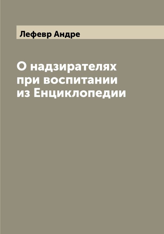 Обложка книги «О надзирателях при воспитании из Енциклопедии» — Лефевр Андре, ISBN 9785519933476