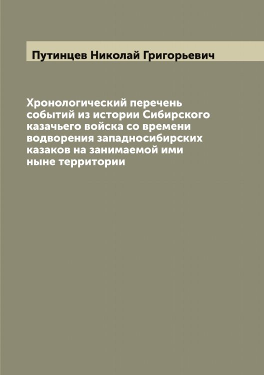Обложка книги «Хронологический перечень событий из истории Сибирского казачьего войска со времени водворения западносибирских казаков на занимаемой ими ныне территории» — Путинцев Николай Григорьевич, ISBN 9785519798730