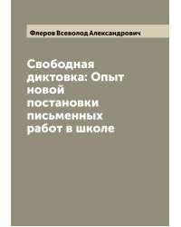 Свободная диктовка: Опыт новой постановки письменных работ в школе