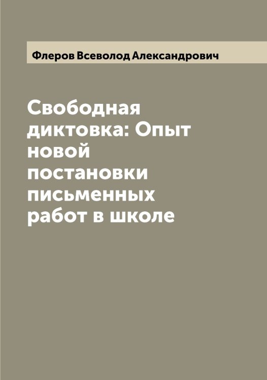 Обложка книги «Свободная диктовка: Опыт новой постановки письменных работ в школе» — Флеров Всеволод Александрович, ISBN 9785521284047