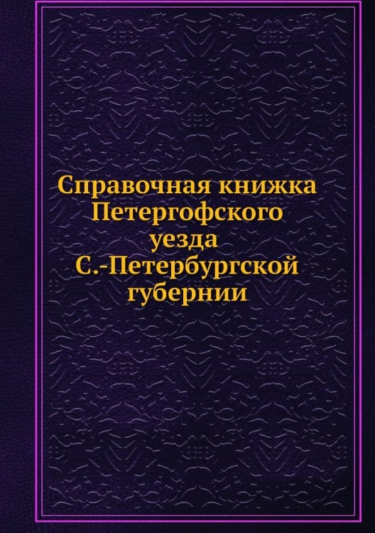 Справочная книжка Петергофского уезда С.-Петербургской губернии Справочная книжка Петергофского уезда С.-Петербургской губернии