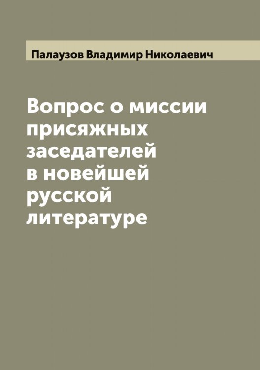 Обложка книги «Вопрос о миссии присяжных заседателей в новейшей русской литературе» — Палаузов Владимир Николаевич, ISBN 9785521271184