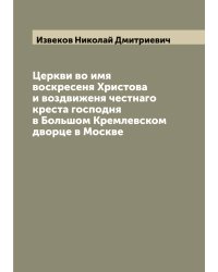 Церкви во имя воскресеня Христова и воздвиженя честнаго креста господня в Большом Кремлевском дворце в Москве