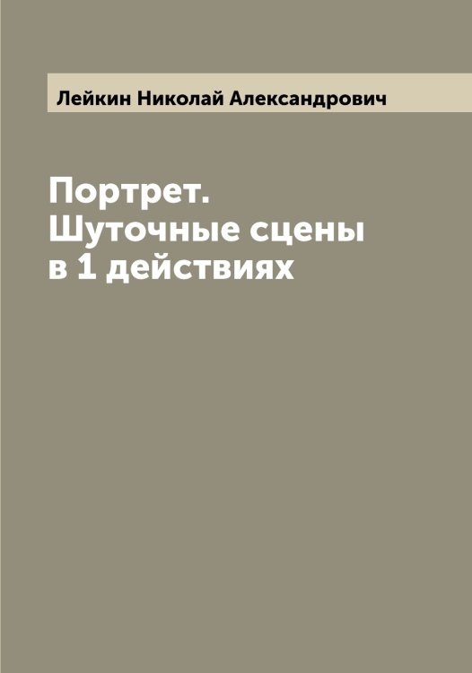Портрет. Шуточные сцены в 1 действиях Обложка книги «Портрет. Шуточные сцены в 1 действиях» — Лейкин Николай Александрович, ISBN 9785519929196